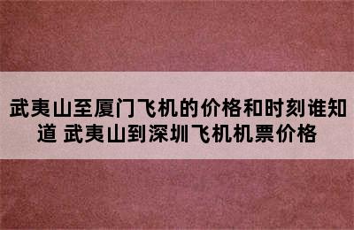 武夷山至厦门飞机的价格和时刻谁知道 武夷山到深圳飞机机票价格